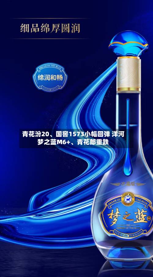 青花汾20、国窖1573小幅回弹 洋河梦之蓝M6+、青花郎重跌-第3张图片