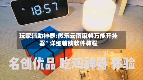 玩家辅助神器:微乐云南麻将万能开挂器	”详细辅助软件教程-第2张图片